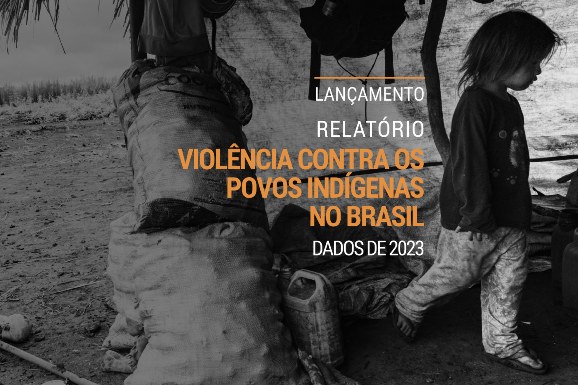 Cimi lança Relatório de Violência contra povos indígenas no Brasil com dados de 2023 e retrato do primeiro ano do governo Lula